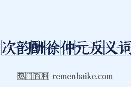 次韵酬徐仲元反义词是什么意思的图片